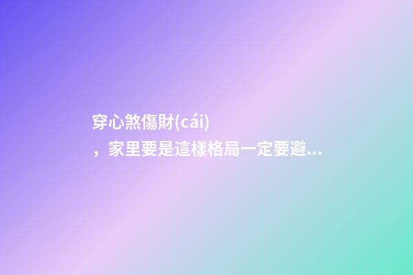穿心煞傷財(cái)，家里要是這樣格局一定要避開！太窮人了